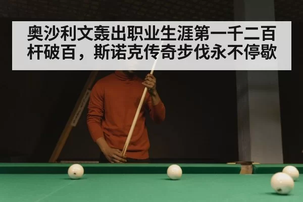 奥沙利文轰出职业生涯第一千二百杆破百,斯诺克传奇步伐永不停歇