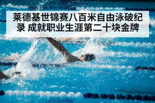 莱德基世锦赛八百米自由泳破纪录 成就职业生涯第二十块金牌