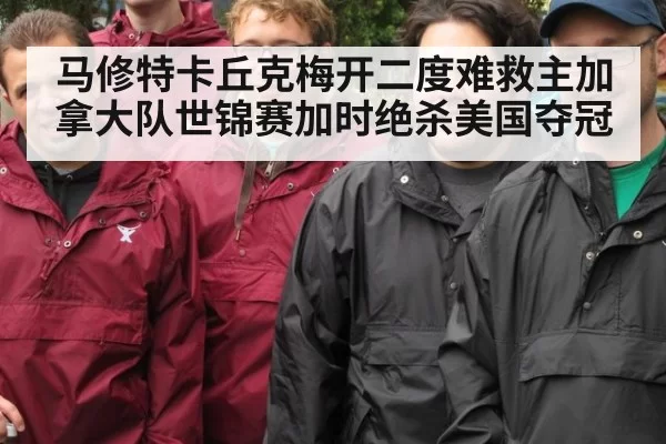 马修特卡丘克梅开二度难救主加拿大队世锦赛加时绝杀美国夺冠