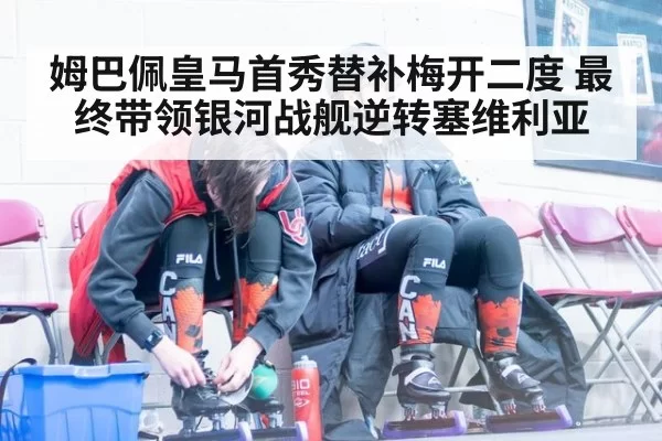 姆巴佩皇马首秀替补梅开二度 最终带领银河战舰逆转塞维利亚