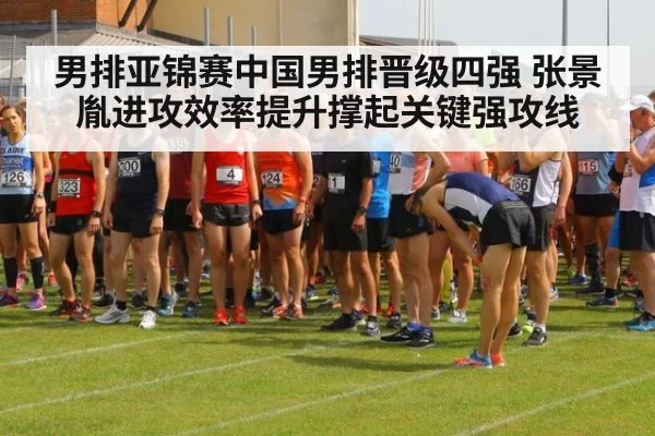 男排亚锦赛中国男排晋级四强 张景胤进攻效率提升撑起关键强攻线